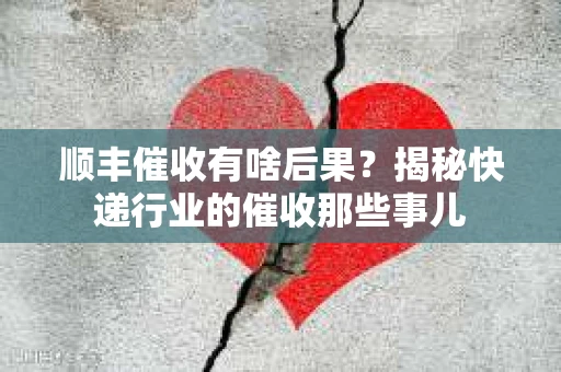 顺丰催收有啥后果？揭秘快递行业的催收那些事儿