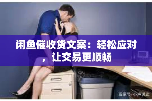 闲鱼催收货文案：轻松应对，让交易更顺畅