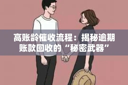 高账龄催收流程：揭秘逾期账款回收的“秘密武器”