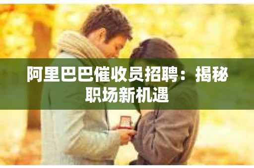 阿里巴巴催收员招聘：揭秘职场新机遇