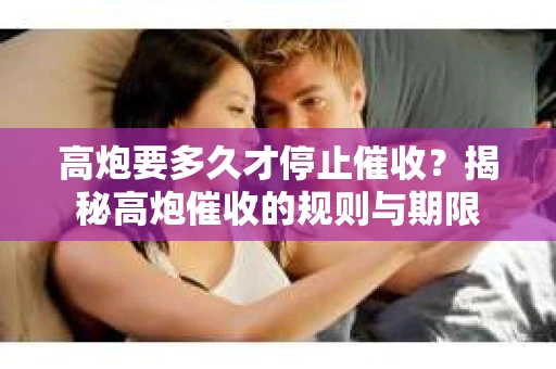 高炮要多久才停止催收？揭秘高炮催收的规则与期限