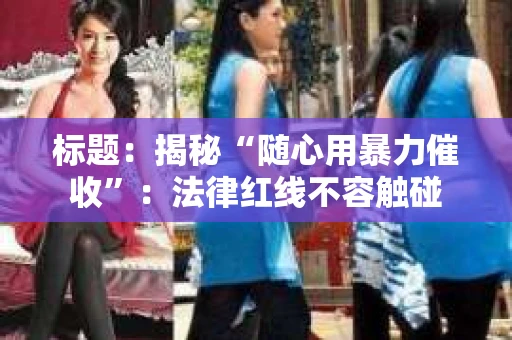 标题：揭秘“随心用暴力催收”：法律红线不容触碰