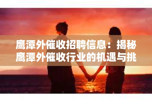 鹰潭外催收招聘信息：揭秘鹰潭外催收行业的机遇与挑战