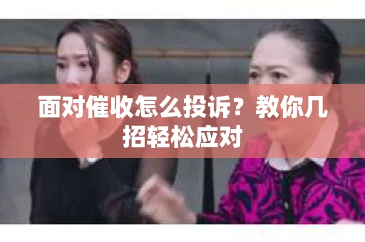 面对催收怎么投诉？教你几招轻松应对