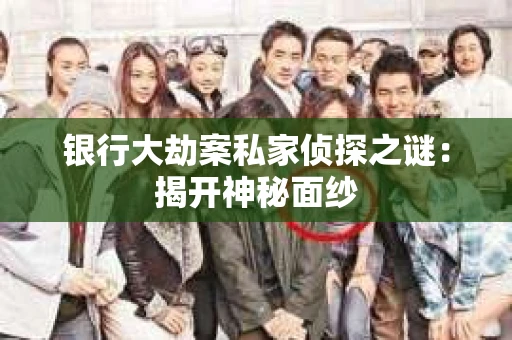 银行大劫案私家侦探之谜：揭开神秘面纱