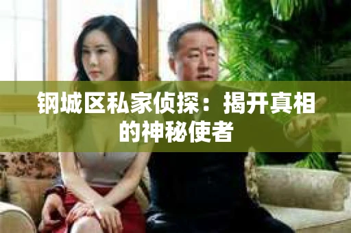 钢城区私家侦探：揭开真相的神秘使者