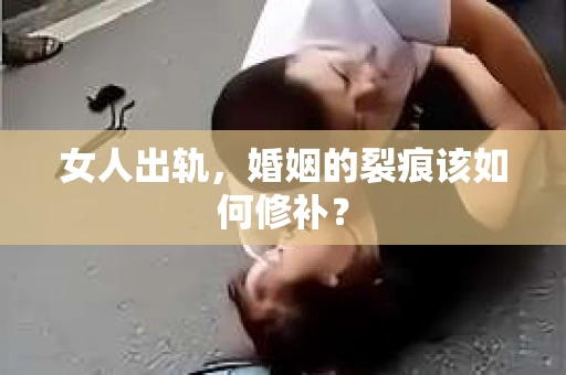 女人出轨，婚姻的裂痕该如何修补？