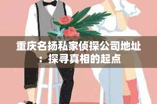重庆名扬私家侦探公司地址：探寻真相的起点