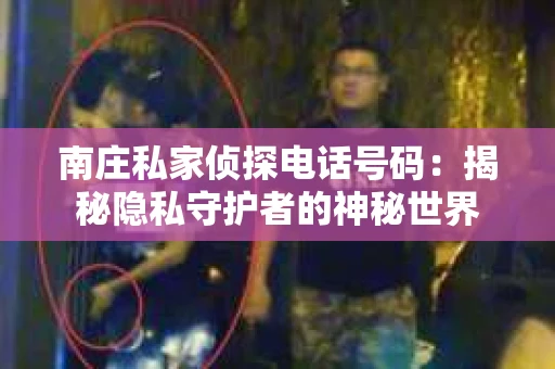 南庄私家侦探电话号码：揭秘隐私守护者的神秘世界