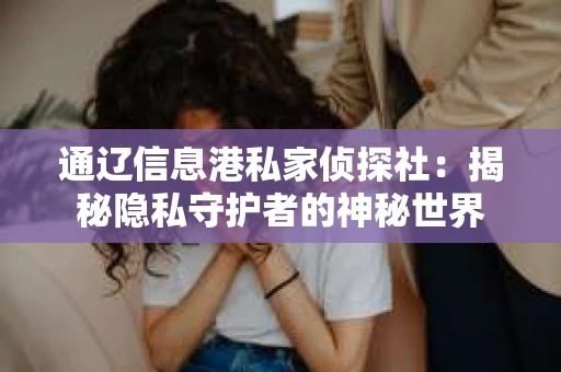 通辽信息港私家侦探社：揭秘隐私守护者的神秘世界