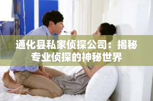 通化县私家侦探公司：揭秘专业侦探的神秘世界