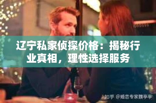 辽宁私家侦探价格：揭秘行业真相，理性选择服务