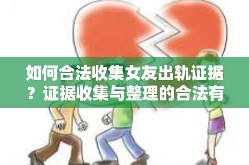 如何合法收集女友出轨证据？证据收集与整理的合法有效策略