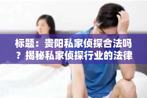 标题：贵阳私家侦探合法吗？揭秘私家侦探行业的法律边界