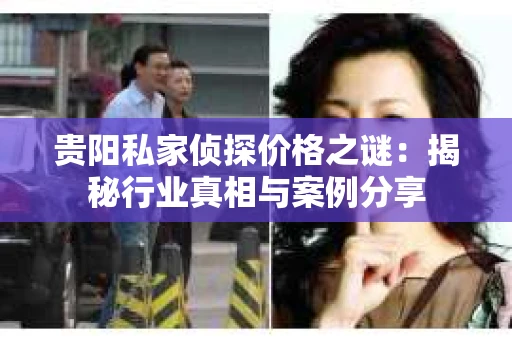 贵阳私家侦探价格之谜：揭秘行业真相与案例分享
