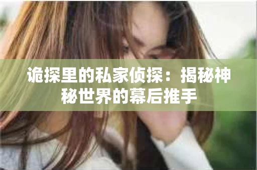 诡探里的私家侦探：揭秘神秘世界的幕后推手
