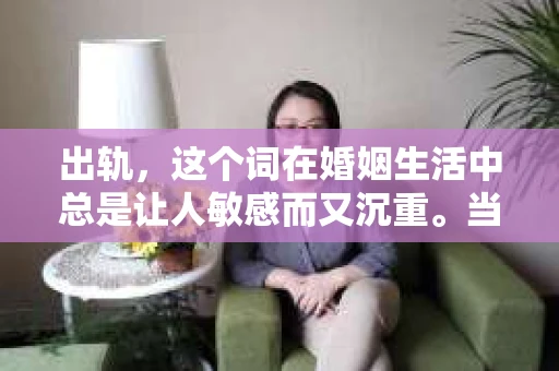 出轨，这个词在婚姻生活中总是让人敏感而又沉重。当它发生时，如何谈判挽回，如何重新建立信任，成为了许多夫妻面临的问题。今天，我们就来聊聊这个话题，希望能给那些正在经历婚姻困境的朋友们一些帮助。