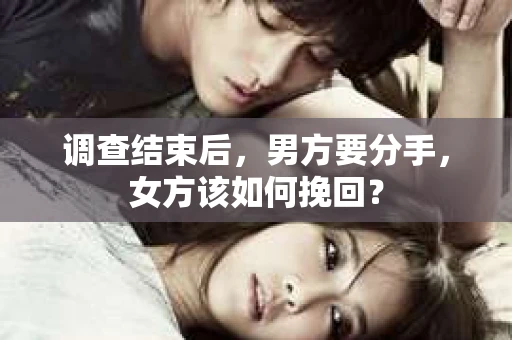 调查结束后，男方要分手，女方该如何挽回？