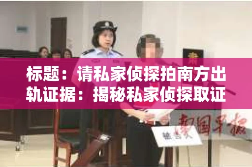 标题：请私家侦探拍南方出轨证据：揭秘私家侦探取证过程