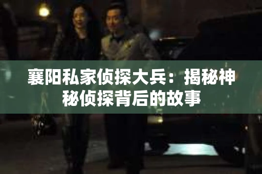 襄阳私家侦探大兵：揭秘神秘侦探背后的故事