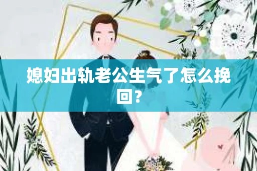 媳妇出轨老公生气了怎么挽回？