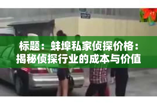 标题：蚌埠私家侦探价格：揭秘侦探行业的成本与价值
