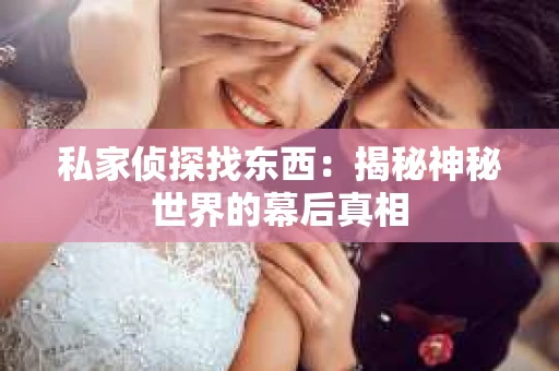 私家侦探找东西：揭秘神秘世界的幕后真相