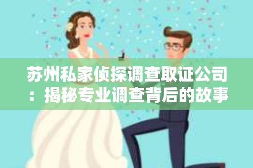 苏州私家侦探调查取证公司：揭秘专业调查背后的故事
