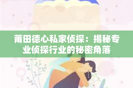 莆田德心私家侦探：揭秘专业侦探行业的秘密角落