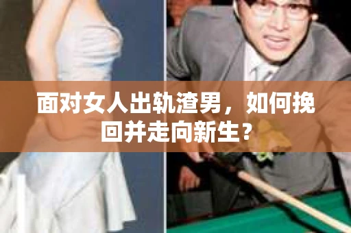 面对女人出轨渣男，如何挽回并走向新生？