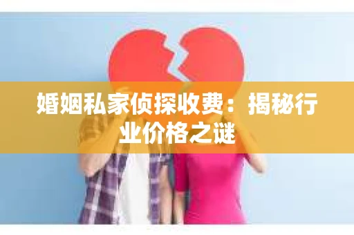 婚姻私家侦探收费：揭秘行业价格之谜