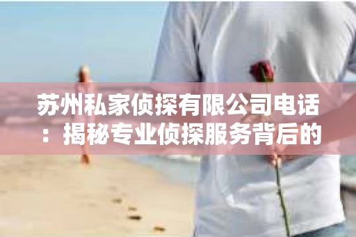 苏州私家侦探有限公司电话：揭秘专业侦探服务背后的故事