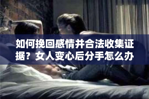 如何挽回感情并合法收集证据？女人变心后分手怎么办？