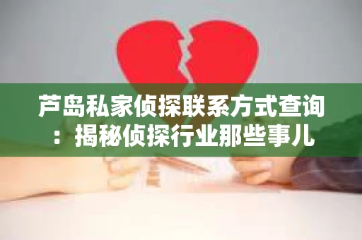 芦岛私家侦探联系方式查询：揭秘侦探行业那些事儿