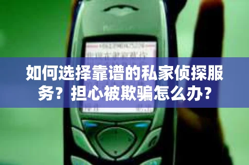 如何选择靠谱的私家侦探服务?担心被欺骗怎么办? 如何选择靠谱的私家侦探服务?担心被欺骗怎么办?