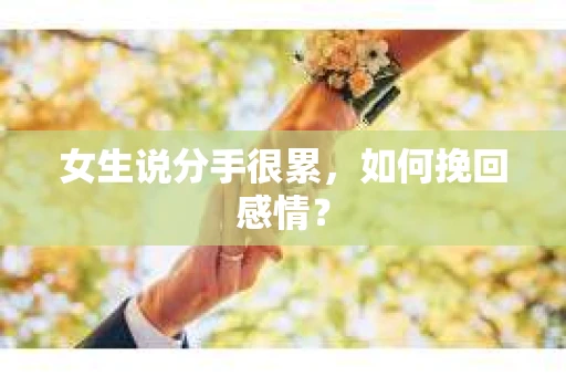 女生说分手很累，如何挽回感情？