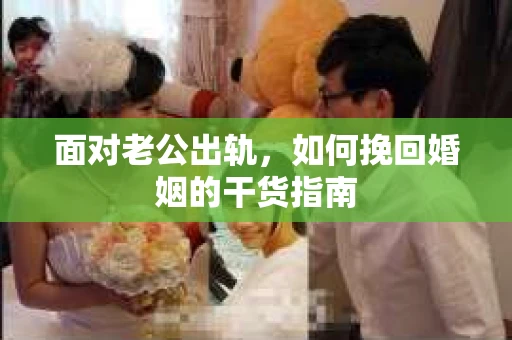 面对老公出轨，如何挽回婚姻的干货指南