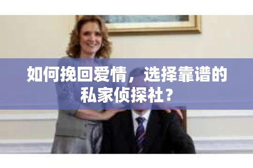 如何挽回爱情，选择靠谱的私家侦探社？