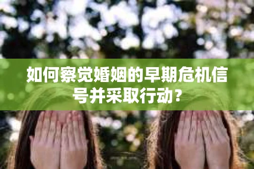如何察觉婚姻的早期危机信号并采取行动? 如何察觉婚姻的早期危机信号并采取行动?