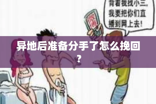 异地后准备分手了怎么挽回？