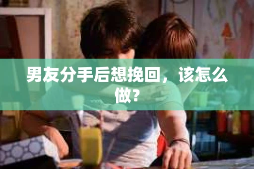 男友分手后想挽回，该怎么做？
