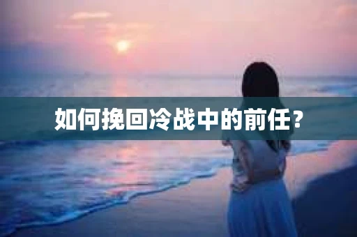 如何挽回冷战中的前任？