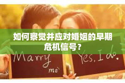 如何察觉并应对婚姻的早期危机信号？