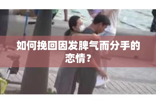 如何挽回因发脾气而分手的恋情？