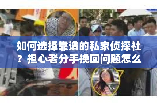 如何选择靠谱的私家侦探社？担心老分手挽回问题怎么办？