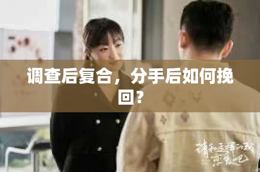 调查后复合，分手后如何挽回？
