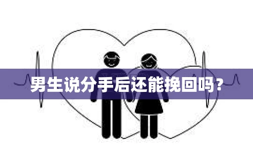 男生说分手后还能挽回吗? 男生说分手后还能挽回吗?