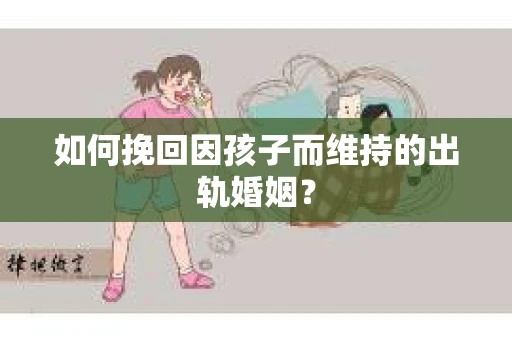 如何挽回因孩子而维持的出轨婚姻？