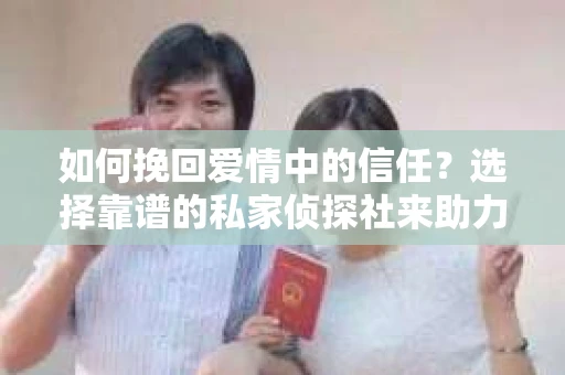 如何挽回爱情中的信任？选择靠谱的私家侦探社来助力