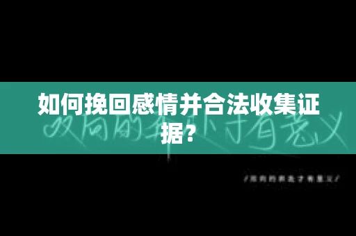 如何挽回感情并合法收集证据？